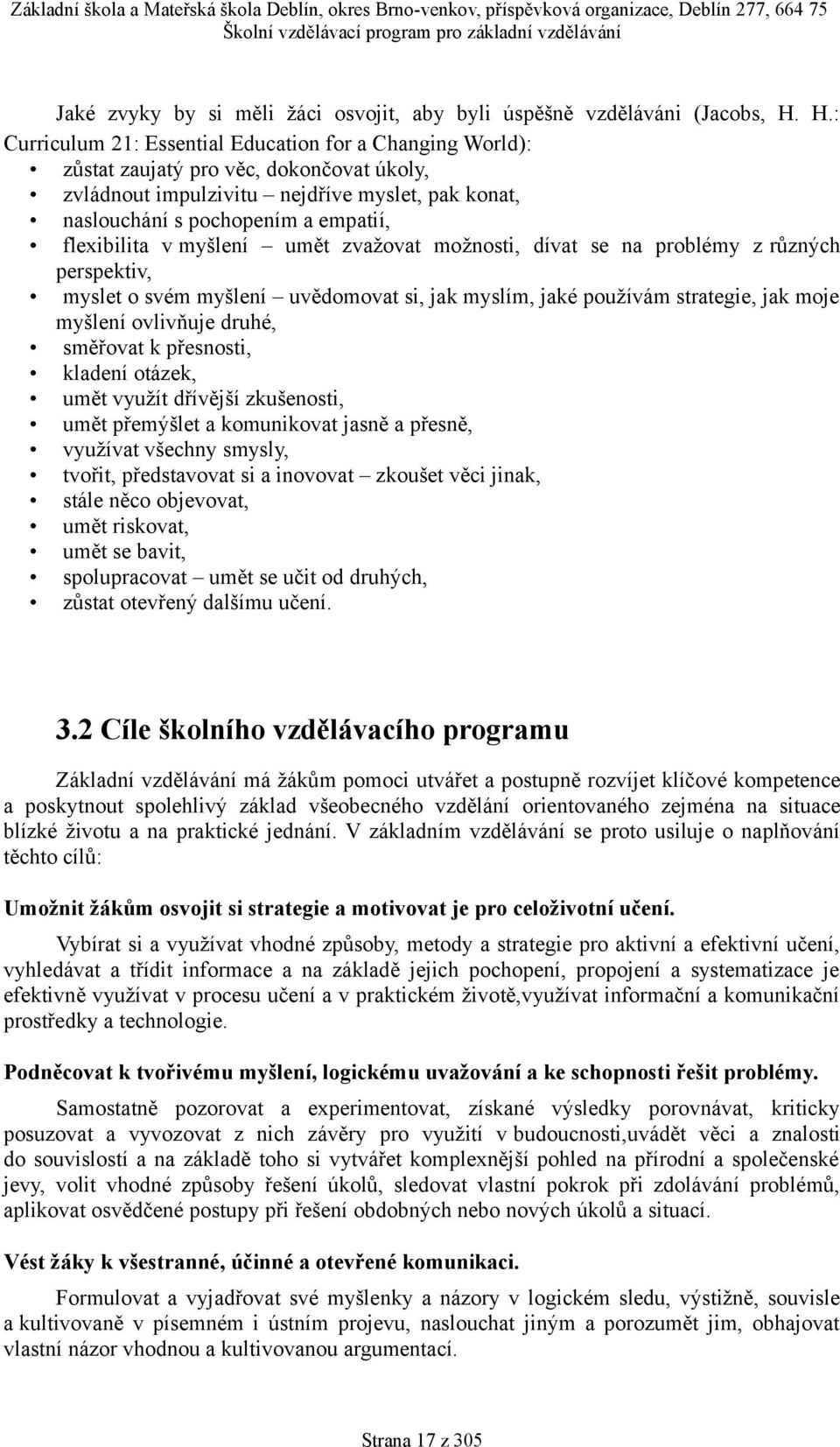 flexibilita v myšlení umět zvažovat možnosti, dívat se na problémy z různých perspektiv, myslet o svém myšlení uvědomovat si, jak myslím, jaké používám strategie, jak moje myšlení ovlivňuje druhé,