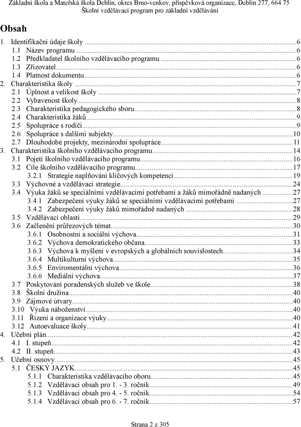 7 Dlouhodobé projekty, mezinárodní spolupráce... 3. Charakteristika školního vzdělávacího programu...4 3. Pojetí školního vzdělávacího programu...6 3.2 Cíle školního vzdělávacího programu...7 3.2. Strategie naplňování klíčových kompetencí.