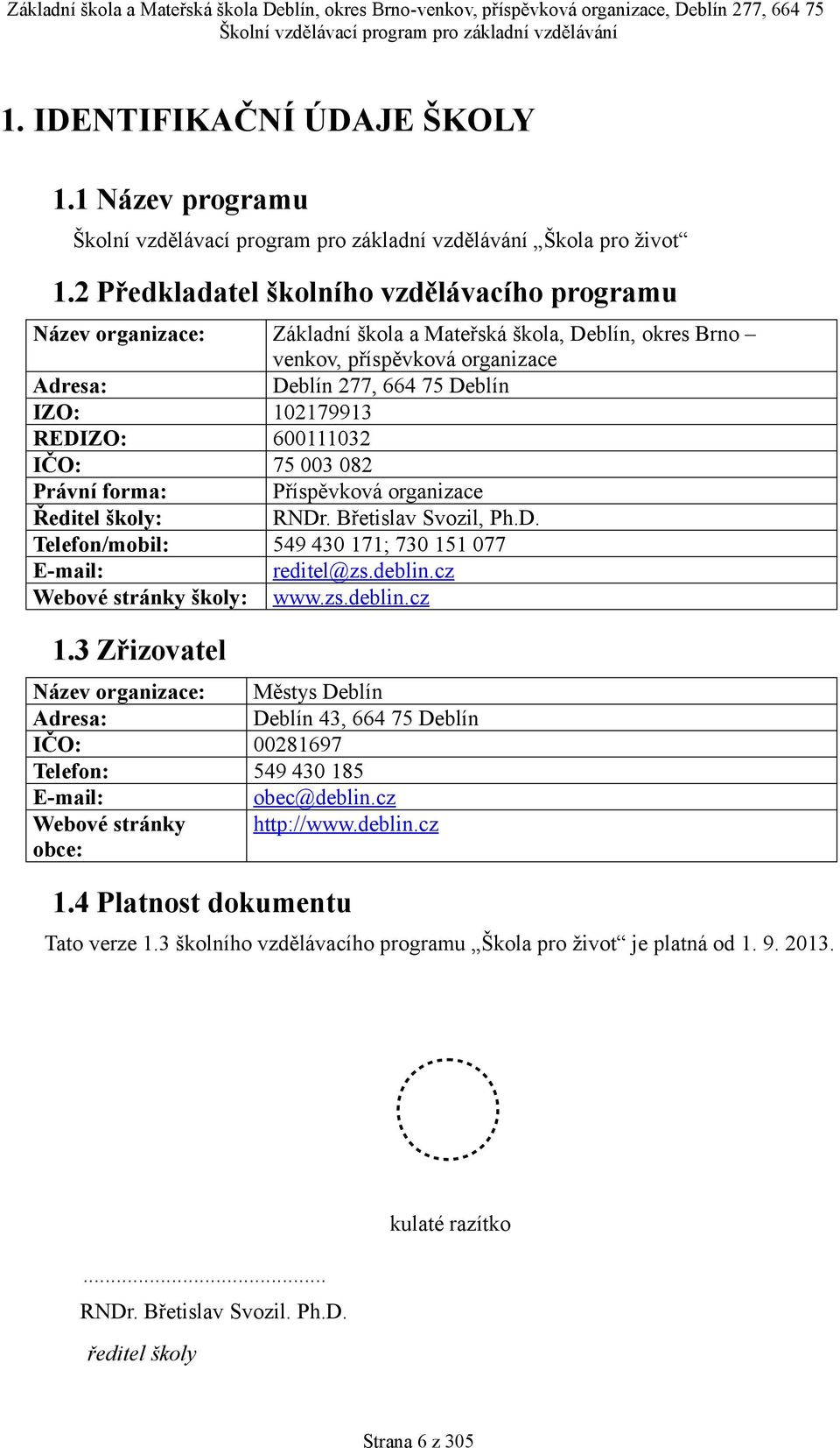 Deblín, okres Brno venkov, příspěvková organizace Deblín 277, 664 75 Deblín 027993 600032 75 003 082 Příspěvková organizace RNDr. Břetislav Svozil, Ph.D. 549 430 7; 730 5 077 reditel@zs.deblin.cz www.