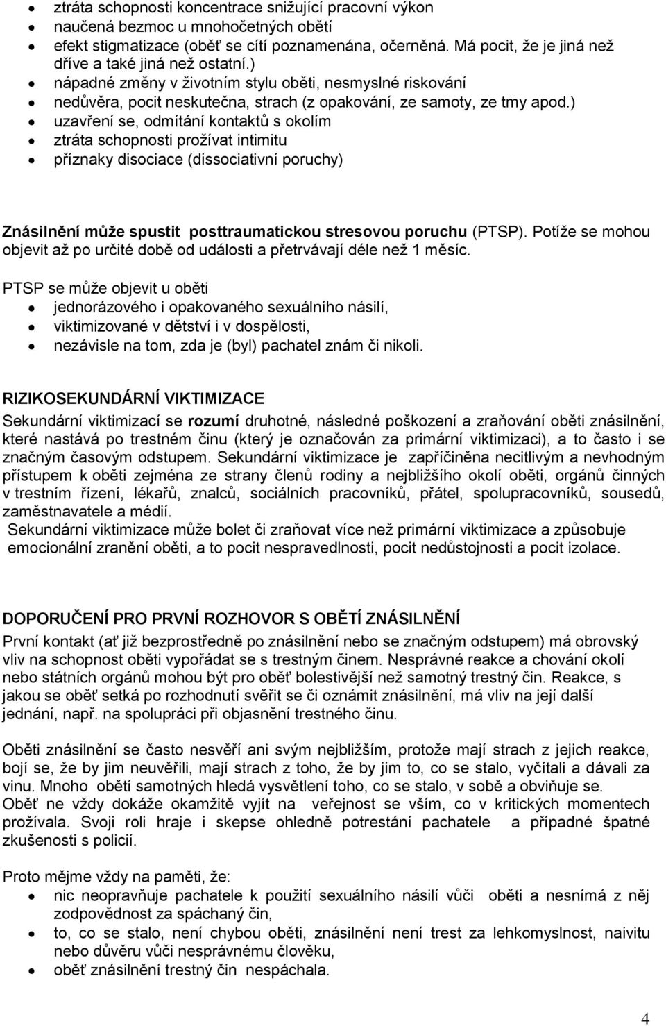 ) uzavření se, odmítání kontaktů s okolím ztráta schopnosti prožívat intimitu příznaky disociace (dissociativní poruchy) Znásilnění může spustit posttraumatickou stresovou poruchu (PTSP).