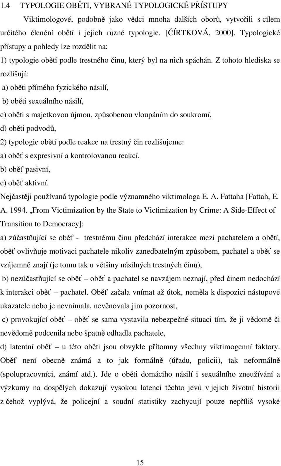 Z tohoto hlediska se rozlišují: a) oběti přímého fyzického násilí, b) oběti sexuálního násilí, c) oběti s majetkovou újmou, způsobenou vloupáním do soukromí, d) oběti podvodů, 2) typologie obětí