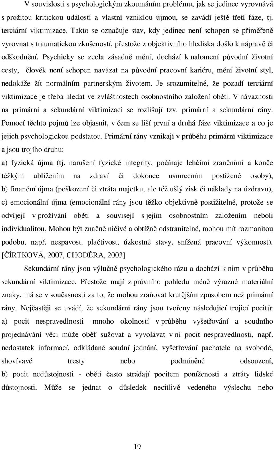 Psychicky se zcela zásadně mění, dochází k nalomení původní životní cesty, člověk není schopen navázat na původní pracovní kariéru, mění životní styl, nedokáže žít normálním partnerským životem.