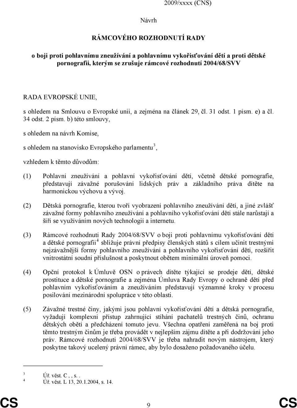 b) této smlouvy, s ohledem na návrh Komise, s ohledem na stanovisko Evropského parlamentu 3, vzhledem k těmto důvodům: (1) Pohlavní zneužívání a pohlavní vykořisťování dětí, včetně dětské