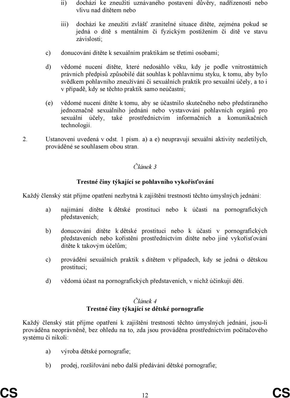 předpisů způsobilé dát souhlas k pohlavnímu styku, k tomu, aby bylo svědkem pohlavního zneužívání či sexuálních praktik pro sexuální účely, a to i v případě, kdy se těchto praktik samo neúčastní; (e)