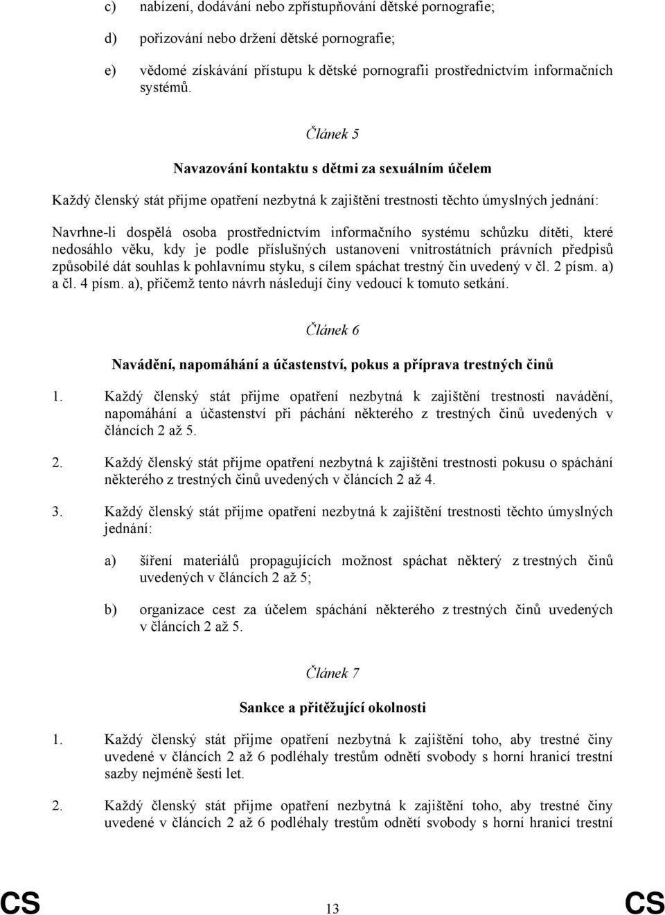 informačního systému schůzku dítěti, které nedosáhlo věku, kdy je podle příslušných ustanovení vnitrostátních právních předpisů způsobilé dát souhlas k pohlavnímu styku, s cílem spáchat trestný čin