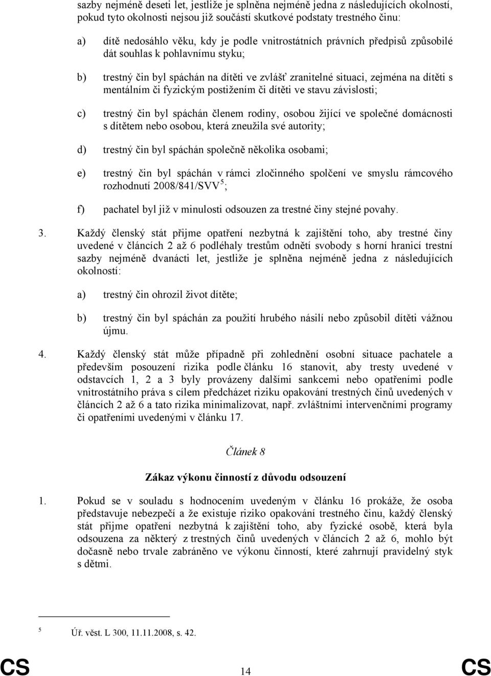 dítěti ve stavu závislosti; c) trestný čin byl spáchán členem rodiny, osobou žijící ve společné domácnosti s dítětem nebo osobou, která zneužila své autority; d) trestný čin byl spáchán společně