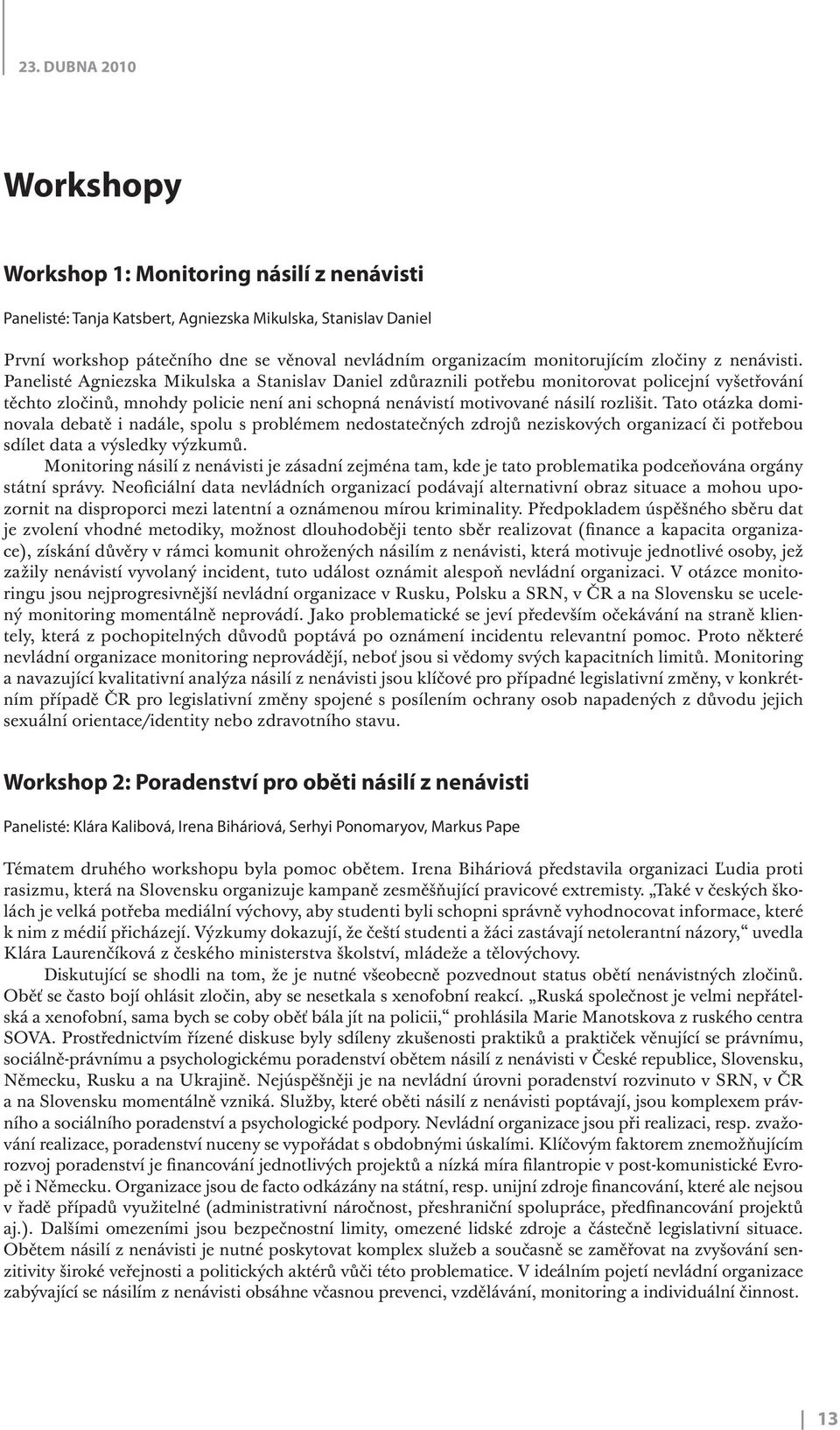 Panelisté Agniezska Mikulska a Stanislav Daniel zdůraznili potřebu monitorovat policejní vyšetřování těchto zločinů, mnohdy policie není ani schopná nenávistí motivované násilí rozlišit.