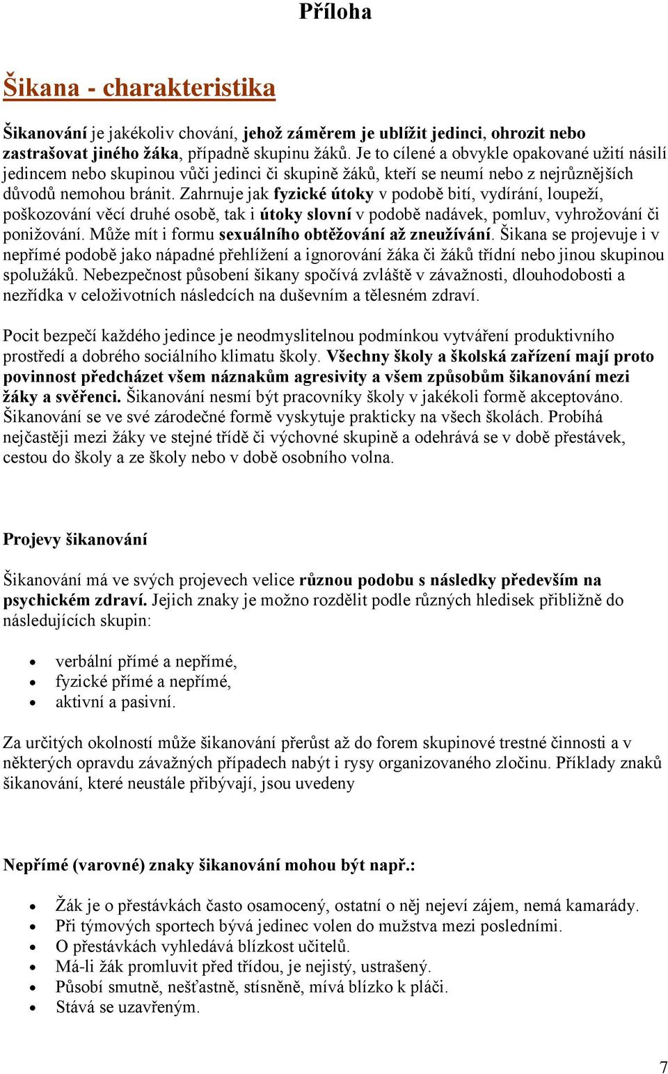 Zahrnuje jak fyzické útoky v podobě bití, vydírání, loupeží, poškozování věcí druhé osobě, tak i útoky slovní v podobě nadávek, pomluv, vyhrožování či ponižování.