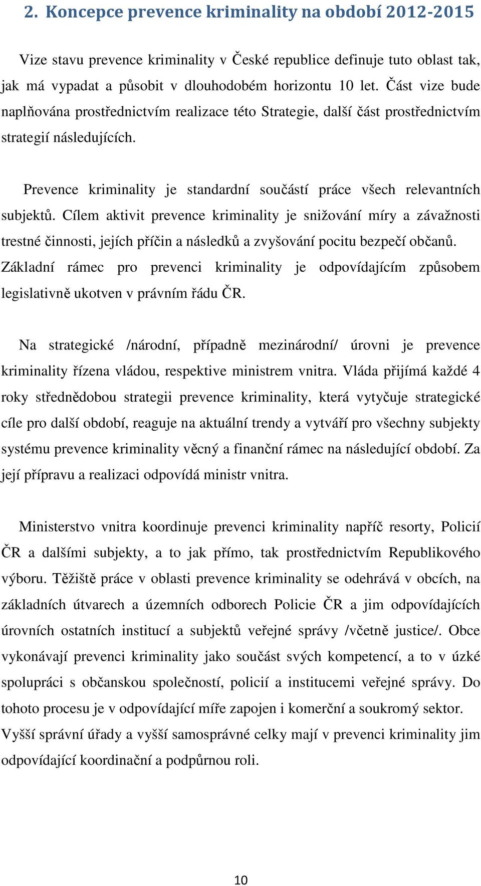 Cílem aktivit prevence kriminality je snižování míry a závažnosti trestné činnosti, jejích příčin a následků a zvyšování pocitu bezpečí občanů.