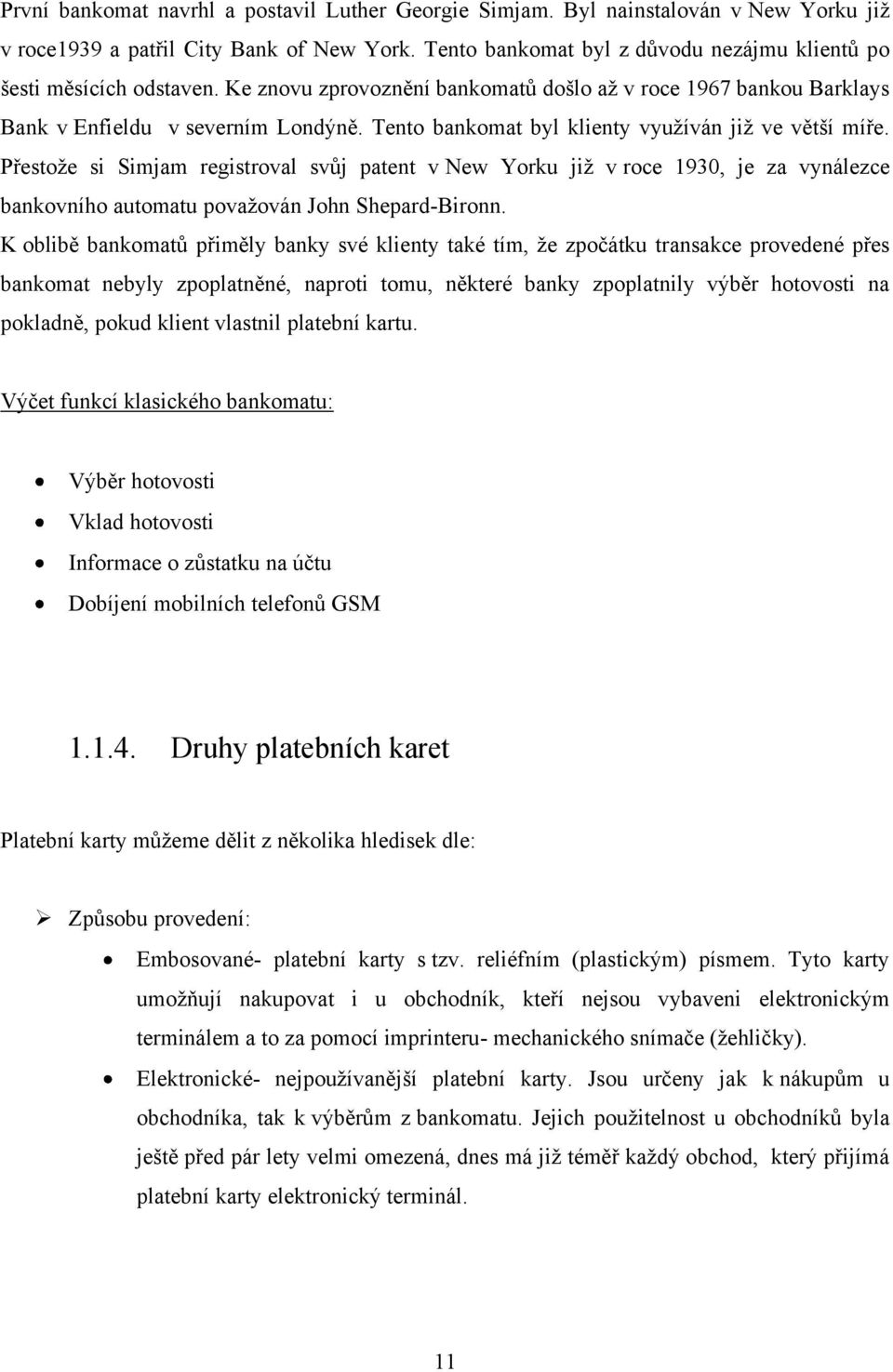 Tento bankomat byl klienty využíván již ve větší míře. Přestože si Simjam registroval svůj patent v New Yorku již v roce 1930, je za vynálezce bankovního automatu považován John Shepard-Bironn.