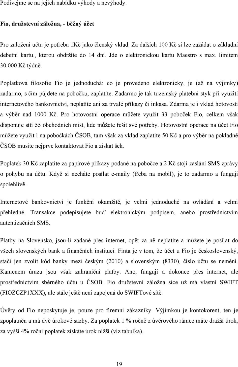 Poplatková filosofie Fio je jednoduchá: co je provedeno elektronicky, je (až na výjimky) zadarmo, s čím půjdete na pobočku, zaplatíte.