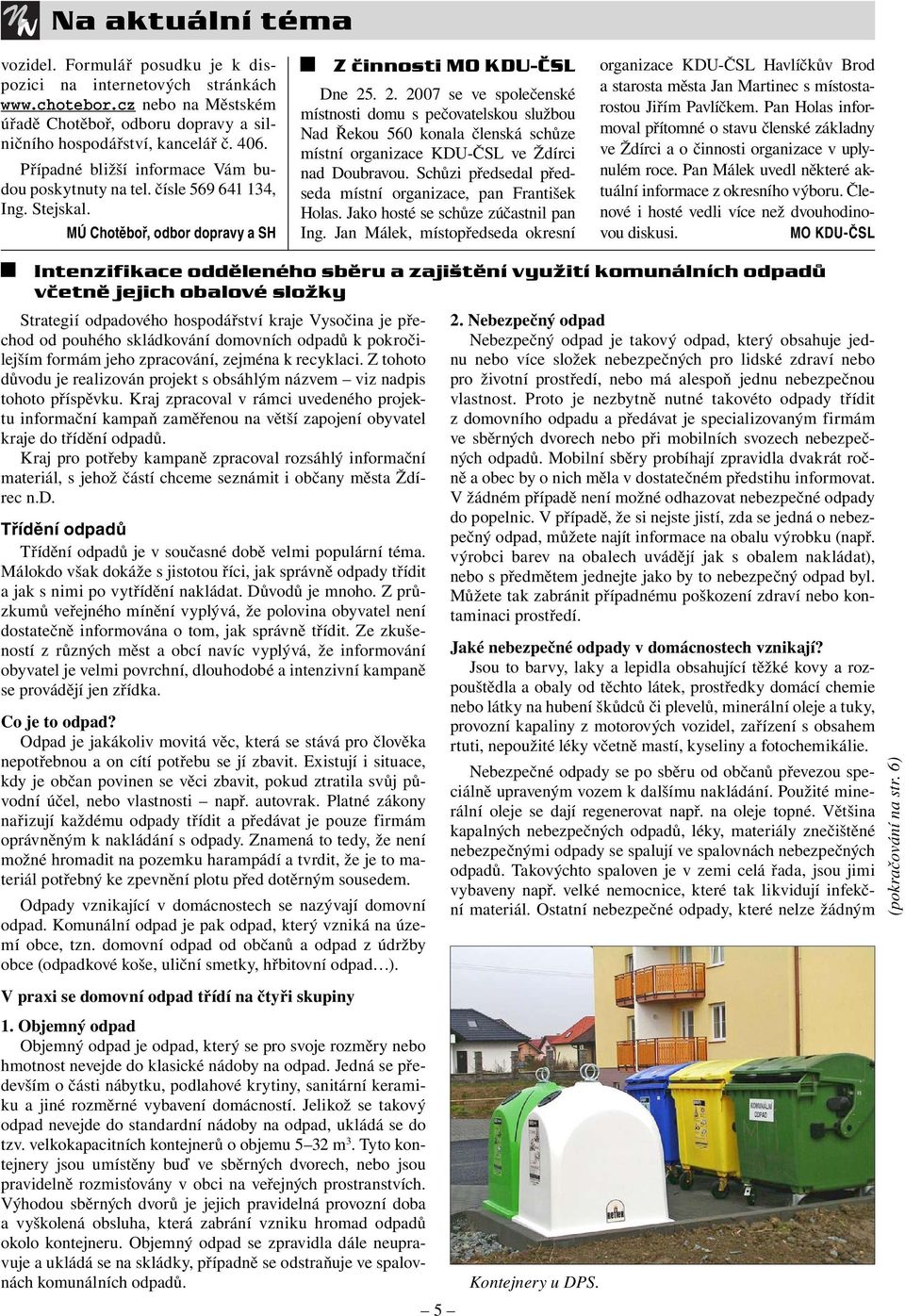 . 2. 2007 se ve společenské místnosti domu s pečovatelskou službou Nad Řekou 560 konala členská schůze místní organizace KDU-ČSL ve Ždírci nad Doubravou.