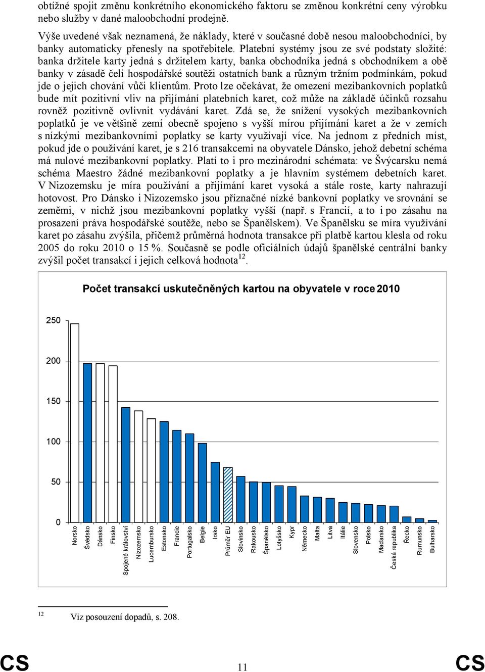 Platební systémy jsou ze své podstaty složité: banka držitele karty jedná s držitelem karty, banka obchodníka jedná s obchodníkem a obě banky v zásadě čelí hospodářské soutěži ostatních bank a různým