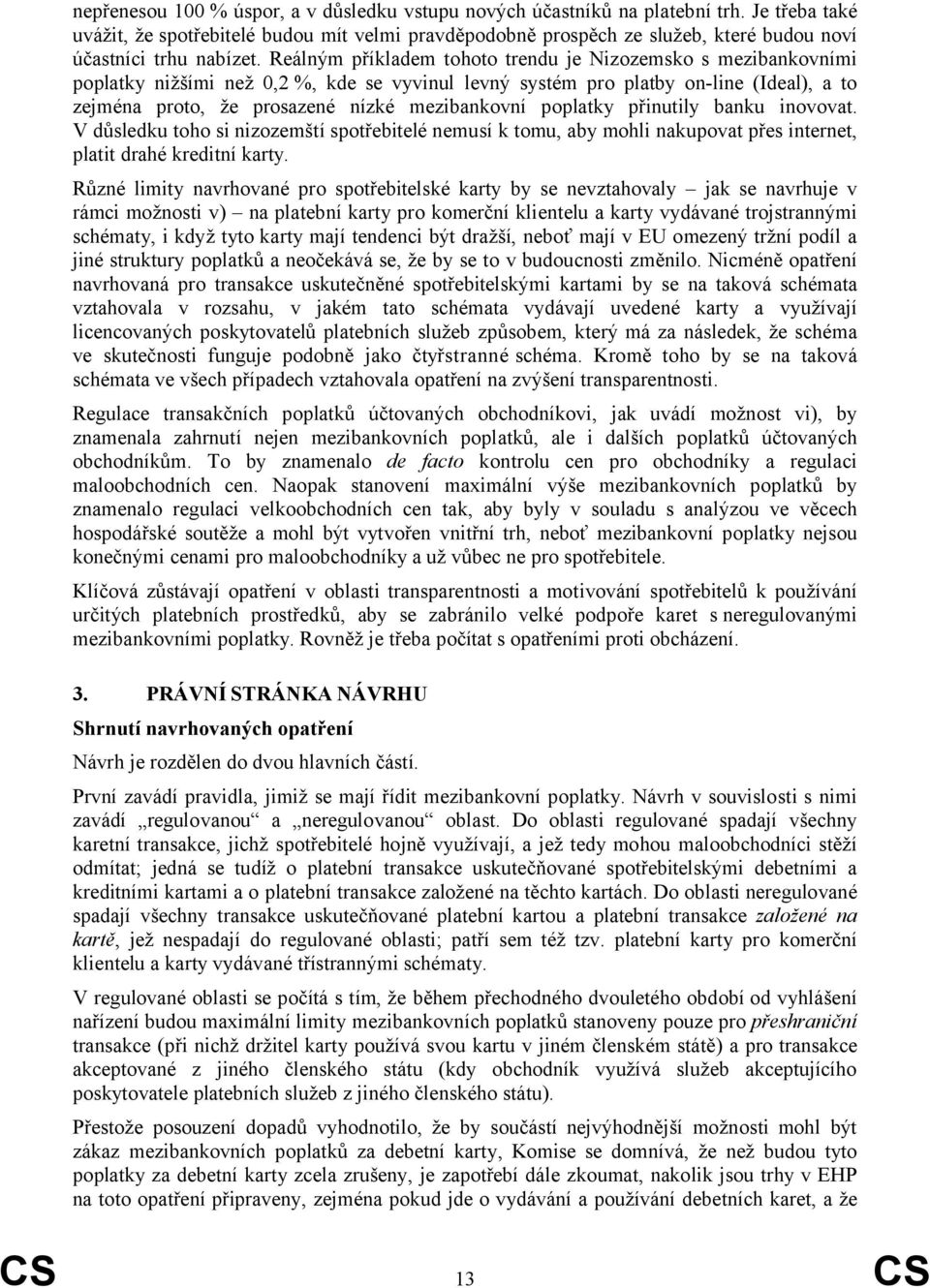 Reálným příkladem tohoto trendu je Nizozemsko s mezibankovními poplatky nižšími než 0,2 %, kde se vyvinul levný systém pro platby on-line (Ideal), a to zejména proto, že prosazené nízké mezibankovní