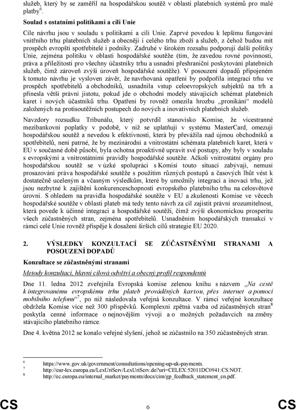 Zadruhé v širokém rozsahu podporují další politiky Unie, zejména politiku v oblasti hospodářské soutěže (tím, že zavedou rovné povinnosti, práva a příležitosti pro všechny účastníky trhu a usnadní