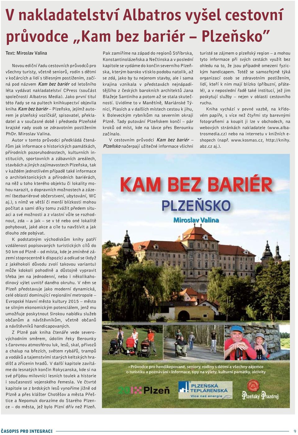 Jako první titul této řady se na pultech knihkupectví objevila kniha Kam bez bariér Plzeňsko, jejímž autorem je plzeňský vozíčkář, spisovatel, překladatel a v současné době i předseda Plzeňské