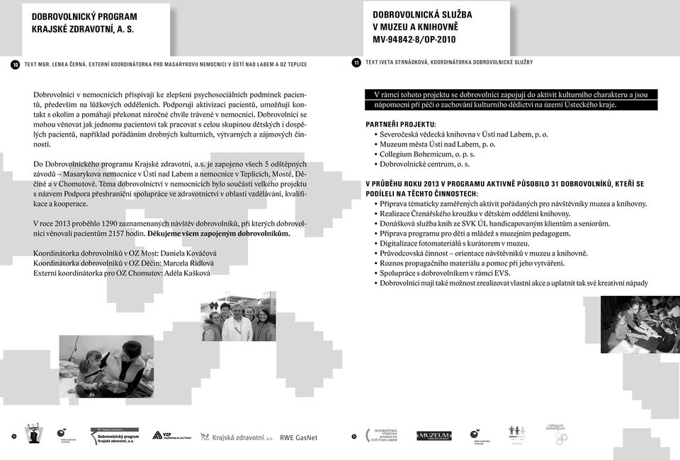 zlepšení psychosociálních podmínek pacientů, především na lůžkových odděleních. Podporují aktivizaci pacientů, umožňují kontakt s okolím a pomáhají překonat náročné chvíle trávené v nemocnici.