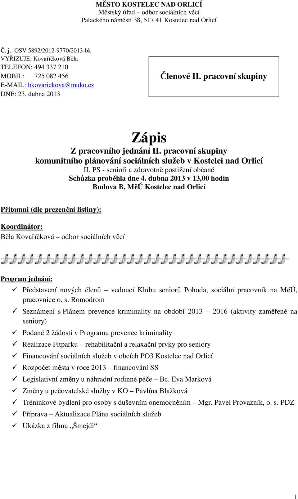 dubna 2013 v 13,00 hodin Budova B, MěÚ Kostelec nad Orlicí Přítomni (dle prezenční listiny): Koordinátor: Běla Kovaříčková odbor sociálních věcí Program jednání: Představení nových členů vedoucí