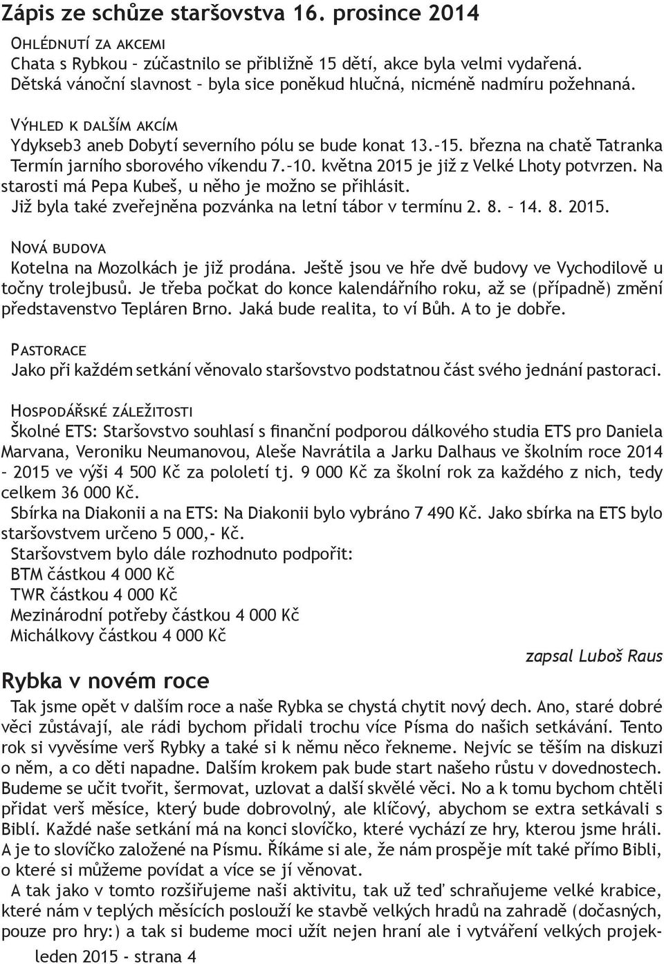 března na chatě Tatranka Termín jarního sborového víkendu 7. 10. května 2015 je již z Velké Lhoty potvrzen. Na starosti má Pepa Kubeš, u něho je možno se přihlásit.