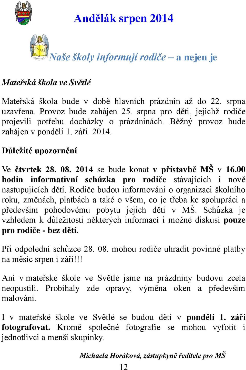 2014 se bude konat v přístavbě MŠ v 16.00 hodin informativní schůzka pro rodiče stávajících i nově nastupujících dětí.