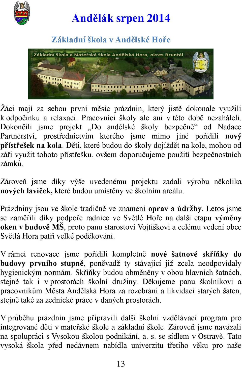 Děti, které budou do školy dojíţdět na kole, mohou od září vyuţít tohoto přístřešku, ovšem doporučujeme pouţití bezpečnostních zámků.