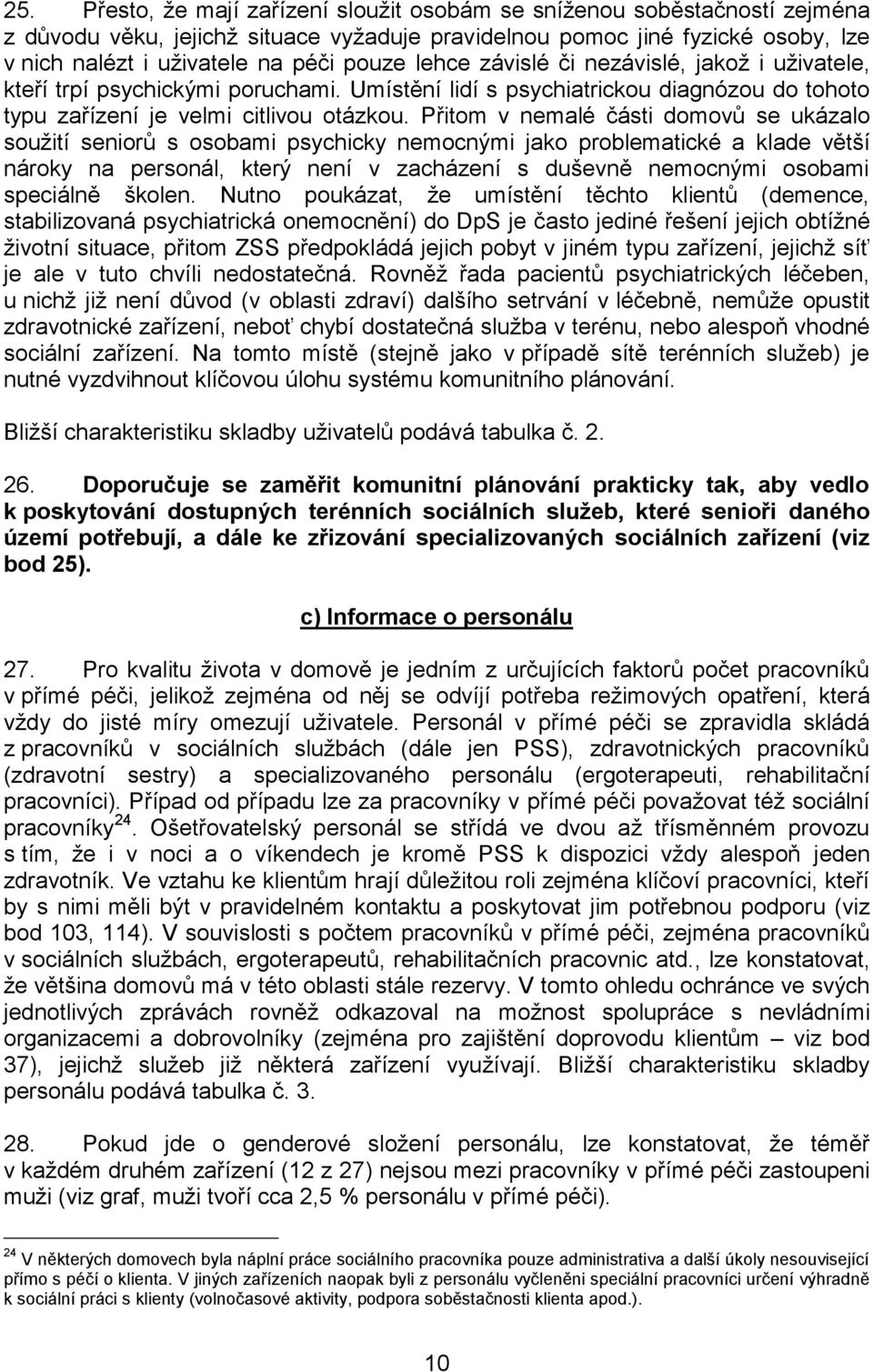 Přitom v nemalé části domovů se ukázalo soužití seniorů s osobami psychicky nemocnými jako problematické a klade větší nároky na personál, který není v zacházení s duševně nemocnými osobami speciálně