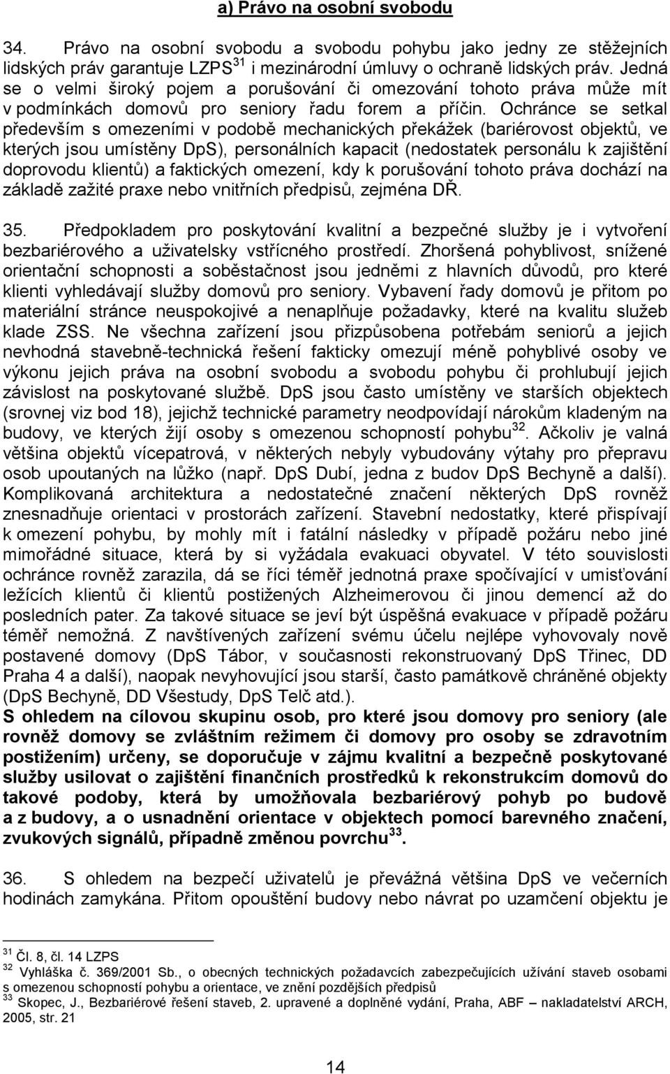 Ochránce se setkal především s omezeními v podobě mechanických překážek (bariérovost objektů, ve kterých jsou umístěny DpS), personálních kapacit (nedostatek personálu k zajištění doprovodu klientů)