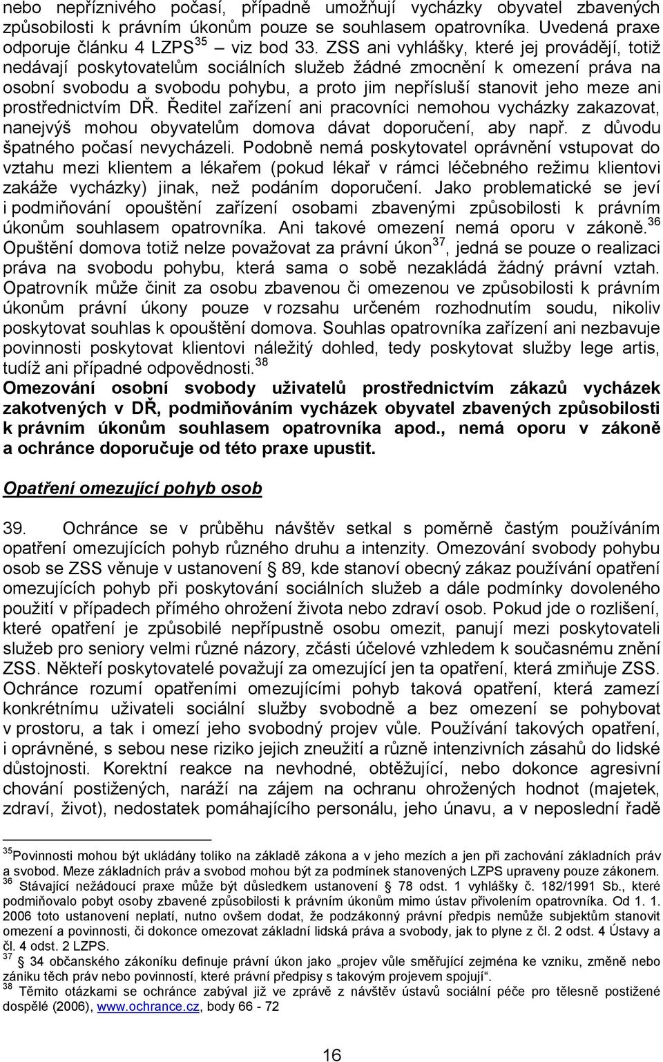 prostřednictvím DŘ. Ředitel zařízení ani pracovníci nemohou vycházky zakazovat, nanejvýš mohou obyvatelům domova dávat doporučení, aby např. z důvodu špatného počasí nevycházeli.