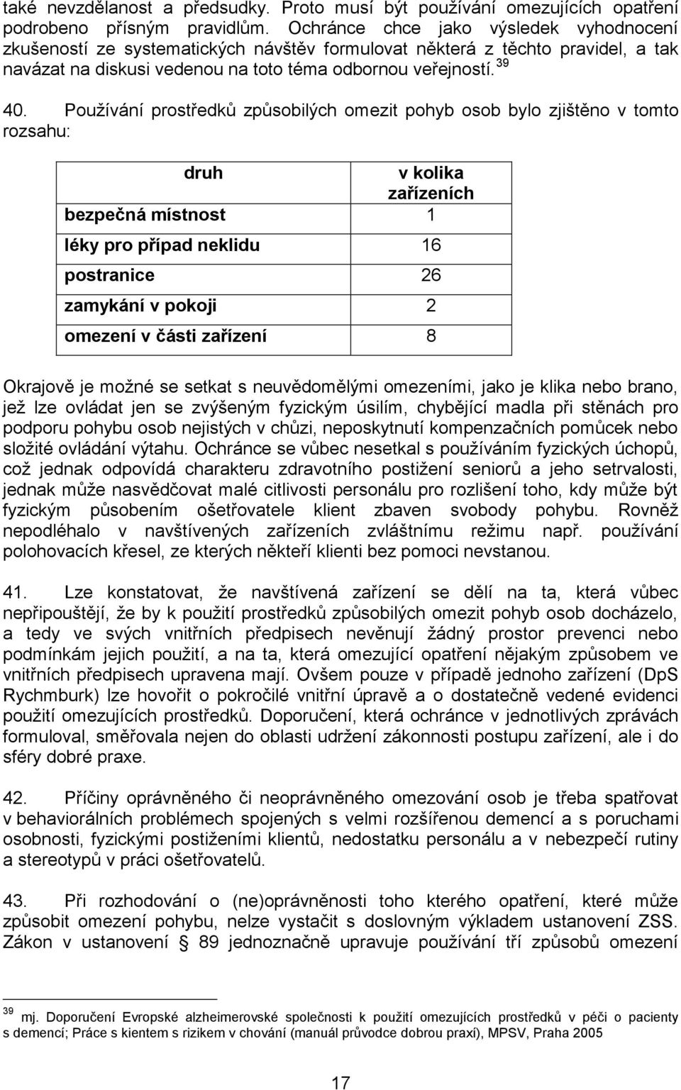 Používání prostředků způsobilých omezit pohyb osob bylo zjištěno v tomto rozsahu: druh v kolika zařízeních bezpečná místnost 1 léky pro případ neklidu 16 postranice 26 zamykání v pokoji 2 omezení v