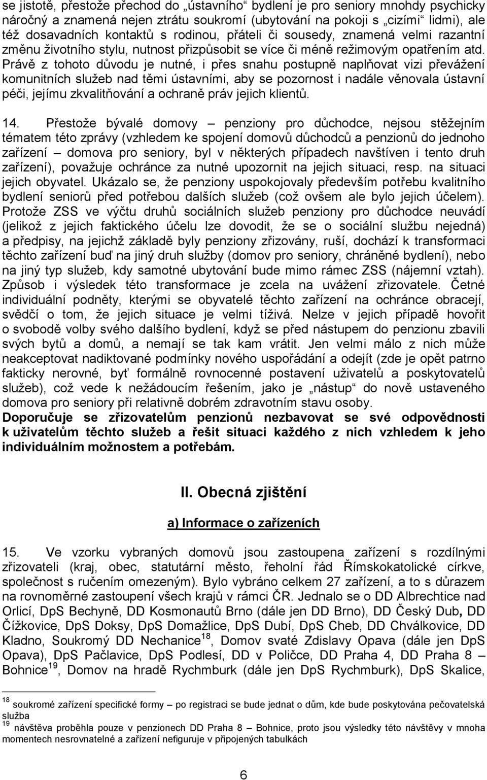 Právě z tohoto důvodu je nutné, i přes snahu postupně naplňovat vizi převážení komunitních služeb nad těmi ústavními, aby se pozornost i nadále věnovala ústavní péči, jejímu zkvalitňování a ochraně