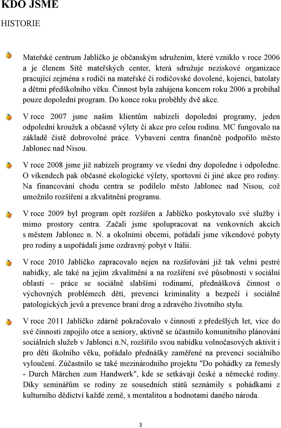 V roce 2007 jsme našim klientům nabízeli dopolední programy, jeden odpolední kroužek a občasně výlety či akce pro celou rodinu. MC fungovalo na základě čistě dobrovolné práce.