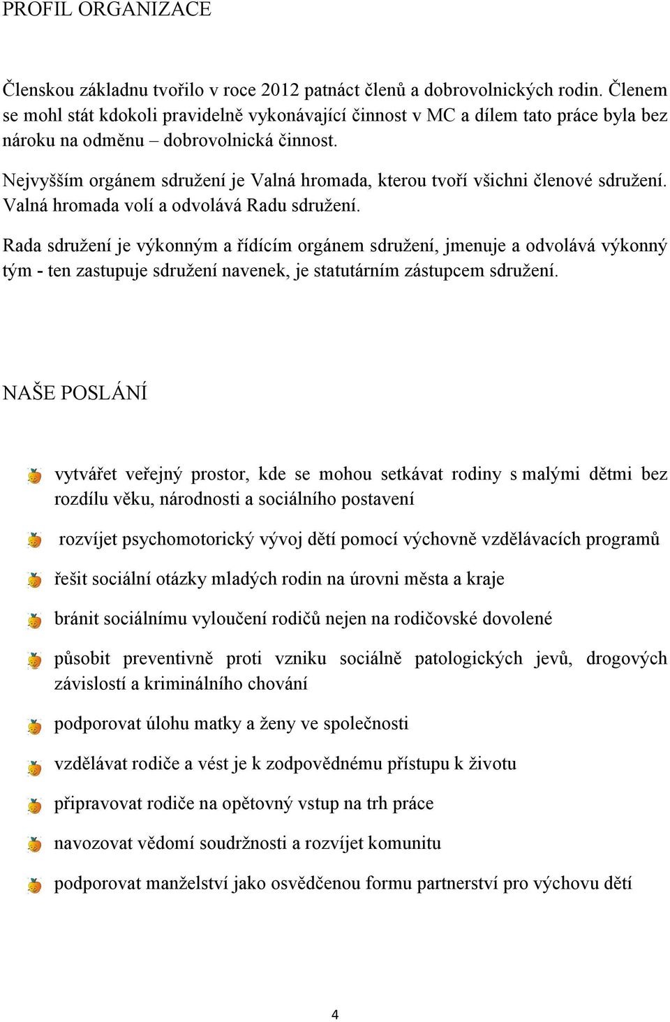 Nejvyšším orgánem sdružení je Valná hromada, kterou tvoří všichni členové sdružení. Valná hromada volí a odvolává Radu sdružení.