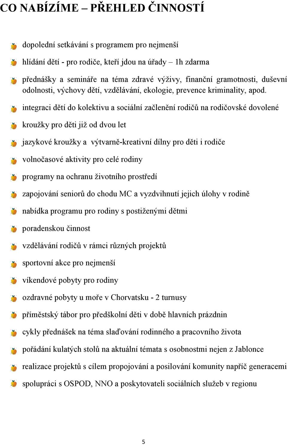 integraci dětí do kolektivu a sociální začlenění rodičů na rodičovské dovolené kroužky pro děti již od dvou let jazykové kroužky a výtvarně-kreativní dílny pro děti i rodiče volnočasové aktivity pro