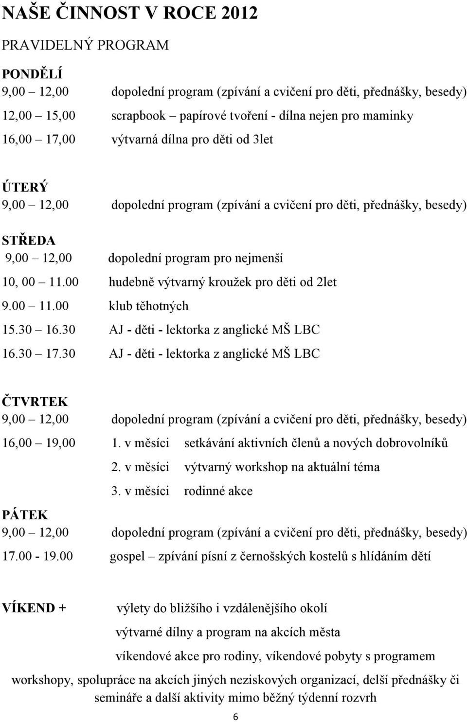 00 hudebně výtvarný kroužek pro děti od 2let 9.00 11.00 klub těhotných 15.30 16.30 AJ - děti - lektorka z anglické MŠ LBC 16.30 17.