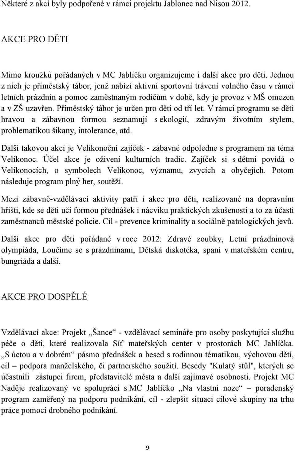 Příměstský tábor je určen pro děti od tří let. V rámci programu se děti hravou a zábavnou formou seznamují s ekologií, zdravým životním stylem, problematikou šikany, intolerance, atd.