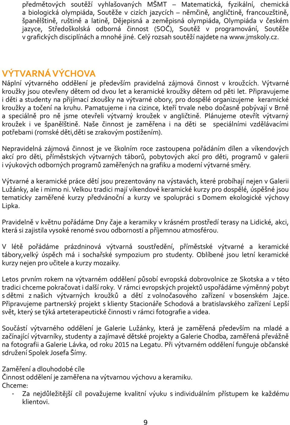 jmskoly.cz. VÝTVARNÁ VÝCHOVA Náplní výtvarného oddělení je především pravidelná zájmová činnost v kroužcích. Výtvarné kroužky jsou otevřeny dětem od dvou let a keramické kroužky dětem od pěti let.