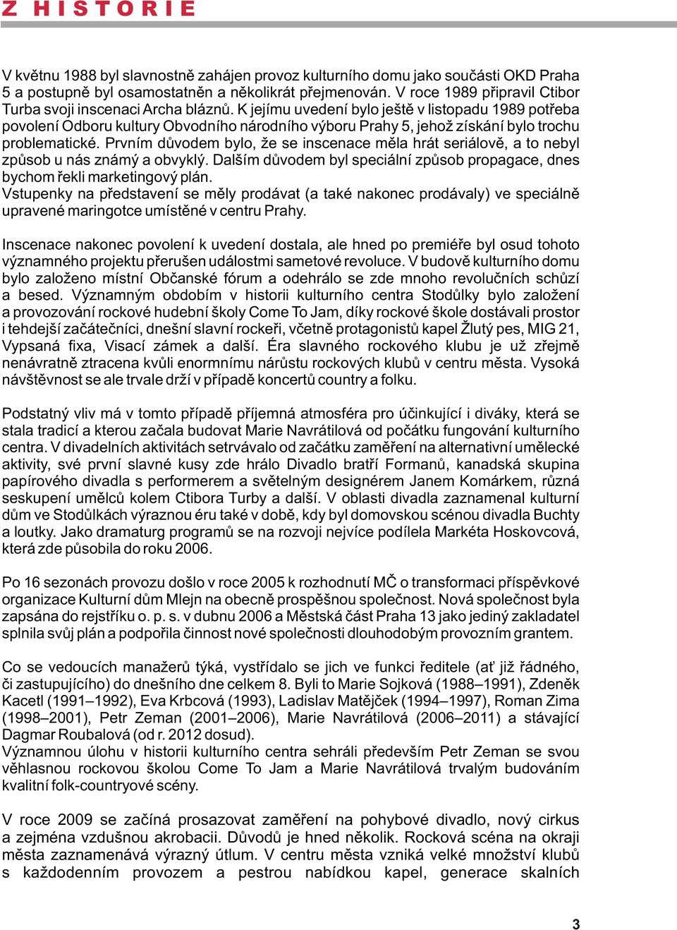 K jejímu uvedení bylo ještě v listopadu 1989 potřeba povolení Odboru kultury Obvodního národního výboru Prahy 5, jehož získání bylo trochu problematické.