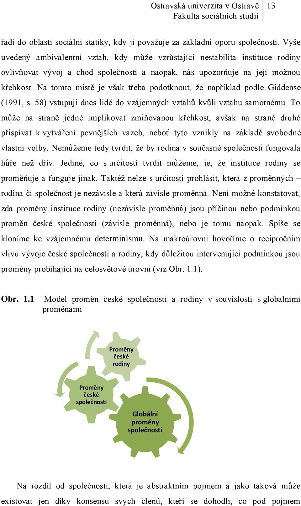 Na tomto místě je však třeba podotknout, že například podle Giddense (1991, s. 58) vstupují dnes lidé do vzájemných vztahů kvůli vztahu samotnému.