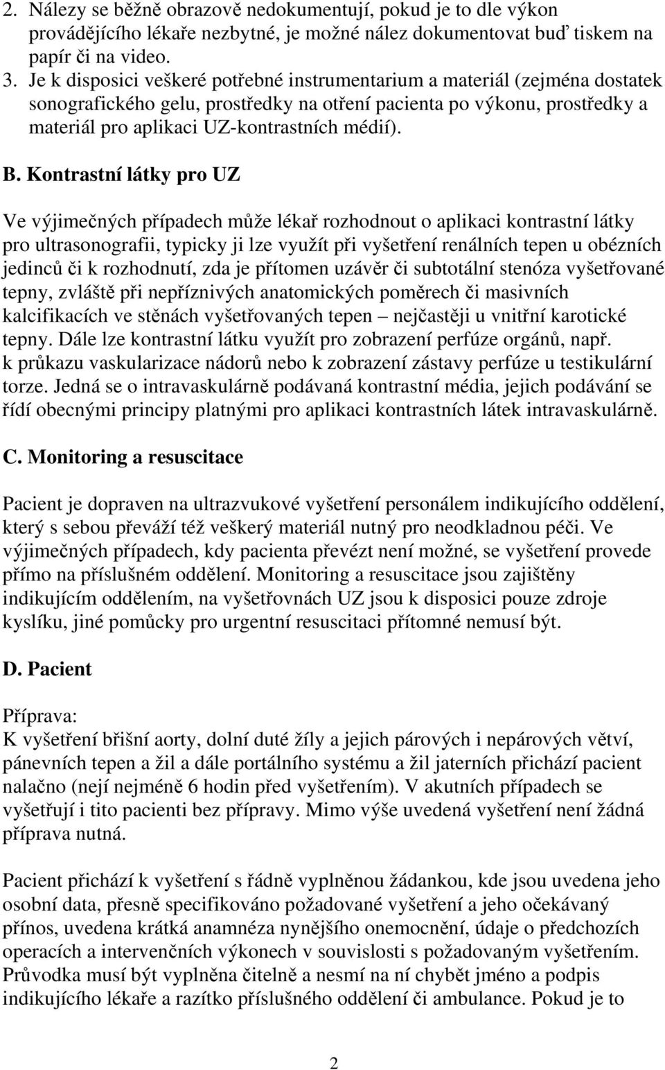 Kontrastní látky pro UZ Ve výjimečných případech může lékař rozhodnout o aplikaci kontrastní látky pro ultrasonografii, typicky ji lze využít při vyšetření renálních tepen u obézních jedinců či k