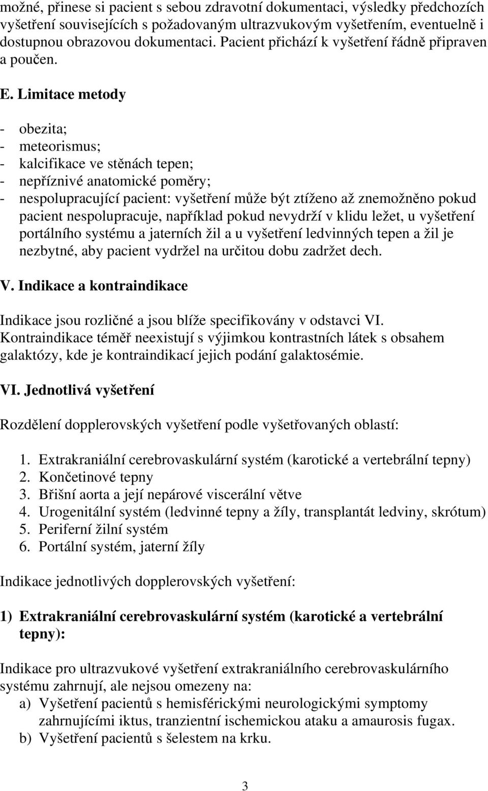 Limitace metody - obezita; - meteorismus; - kalcifikace ve stěnách tepen; - nepříznivé anatomické poměry; - nespolupracující pacient: vyšetření může být ztíženo až znemožněno pokud pacient