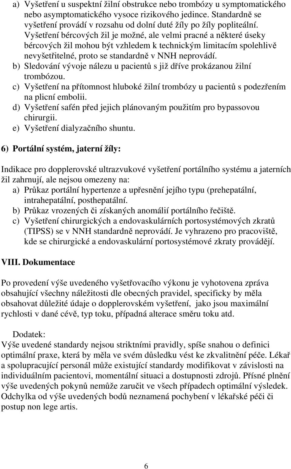 Vyšetření bércových žil je možné, ale velmi pracné a některé úseky bércových žil mohou být vzhledem k technickým limitacím spolehlivě nevyšetřitelné, proto se standardně v NNH neprovádí.