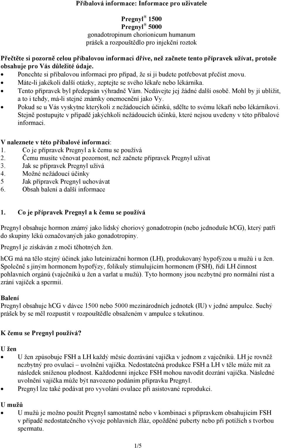 Máte-li jakékoli další otázky, zeptejte se svého lékaře nebo lékárníka. Tento přípravek byl předepsán výhradně Vám. Nedávejte jej žádné další osobě.