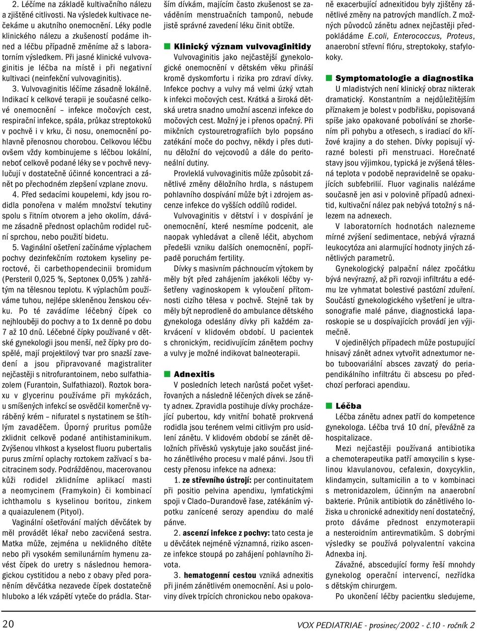 Při jasné klinické vulvovaginitis je léčba na místě i při negativní kultivaci (neinfekční vulvovaginitis). 3. Vulvovaginitis léčíme zásadně lokálně.