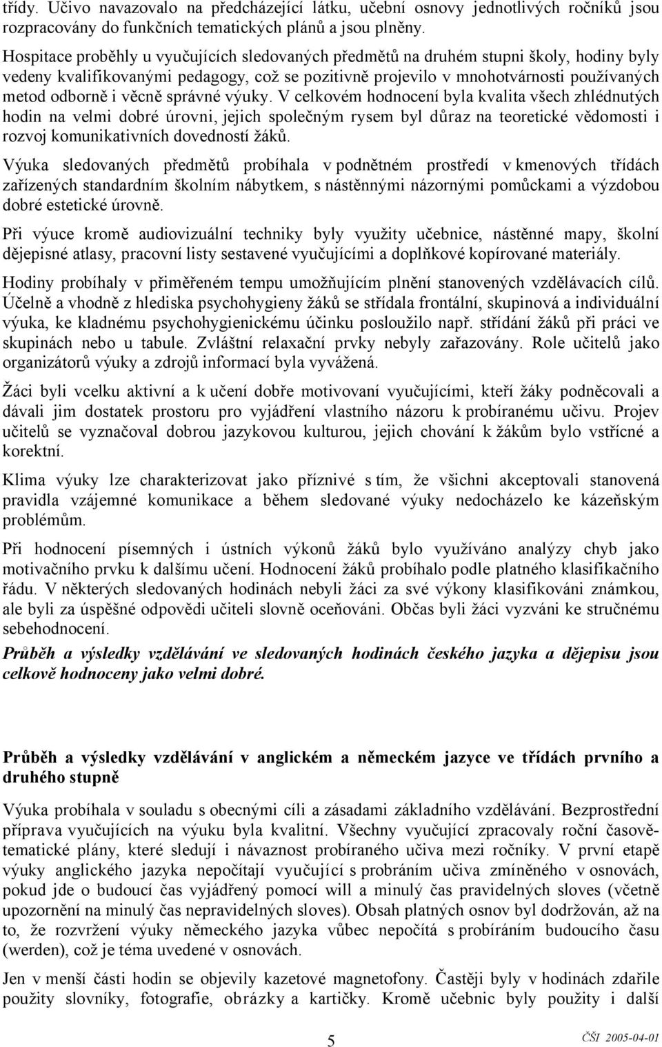 věcně správné výuky. V celkovém hodnocení byla kvalita všech zhlédnutých hodin na velmi dobré úrovni, jejich společným rysem byl důraz na teoretické vědomosti i rozvoj komunikativních dovedností žáků.