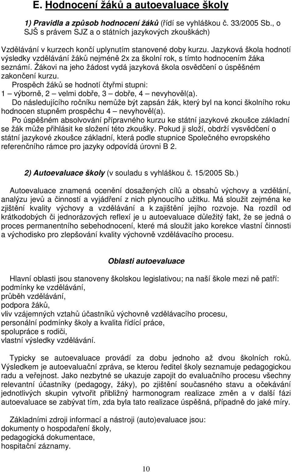 Jazyková škola hodnotí výsledky vzdělávání žáků nejméně 2x za školní rok, s tímto hodnocením žáka seznámí. Žákovi na jeho žádost vydá jazyková škola osvědčení o úspěšném zakončení kurzu.