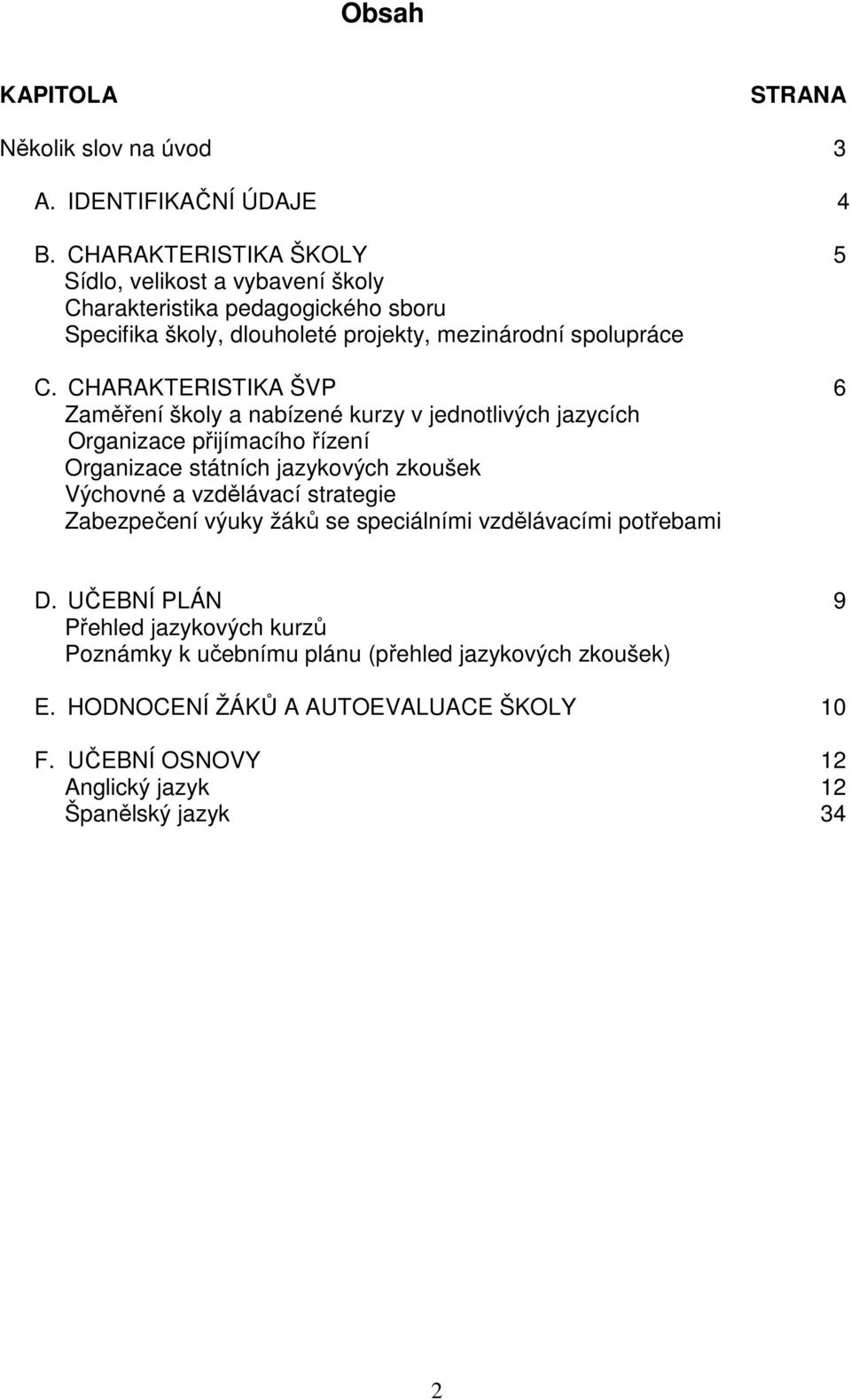 CHARAKTERISTIKA ŠVP 6 Zaměření školy a nabízené kurzy v jednotlivých jazycích Organizace přijímacího řízení Organizace státních jazykových zkoušek Výchovné a