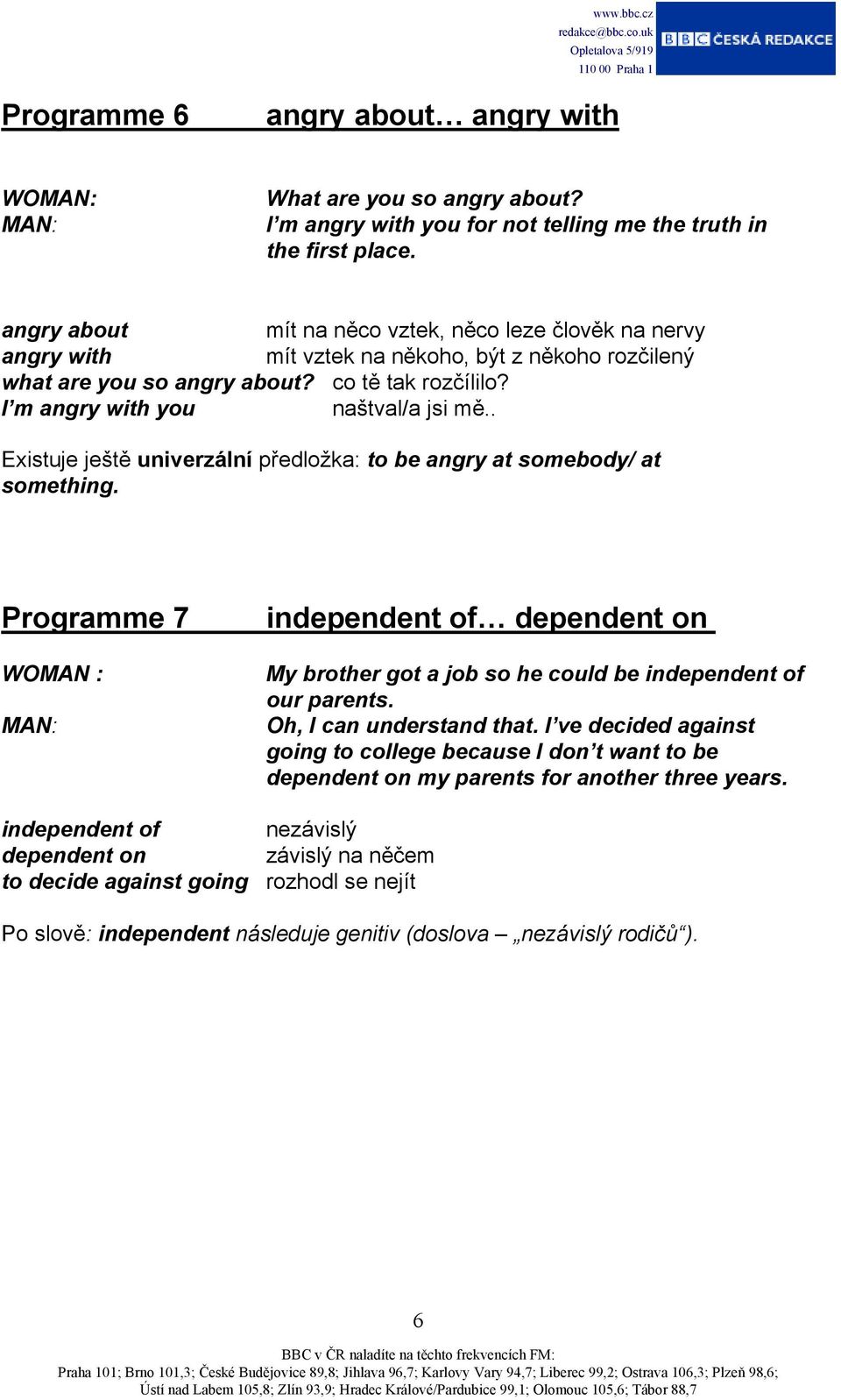 . Existuje ještě univerzální předložka: to be angry at somebody/ at something. Programme 7 WOMAN : independent of dependent on My brother got a job so he could be independent of our parents.