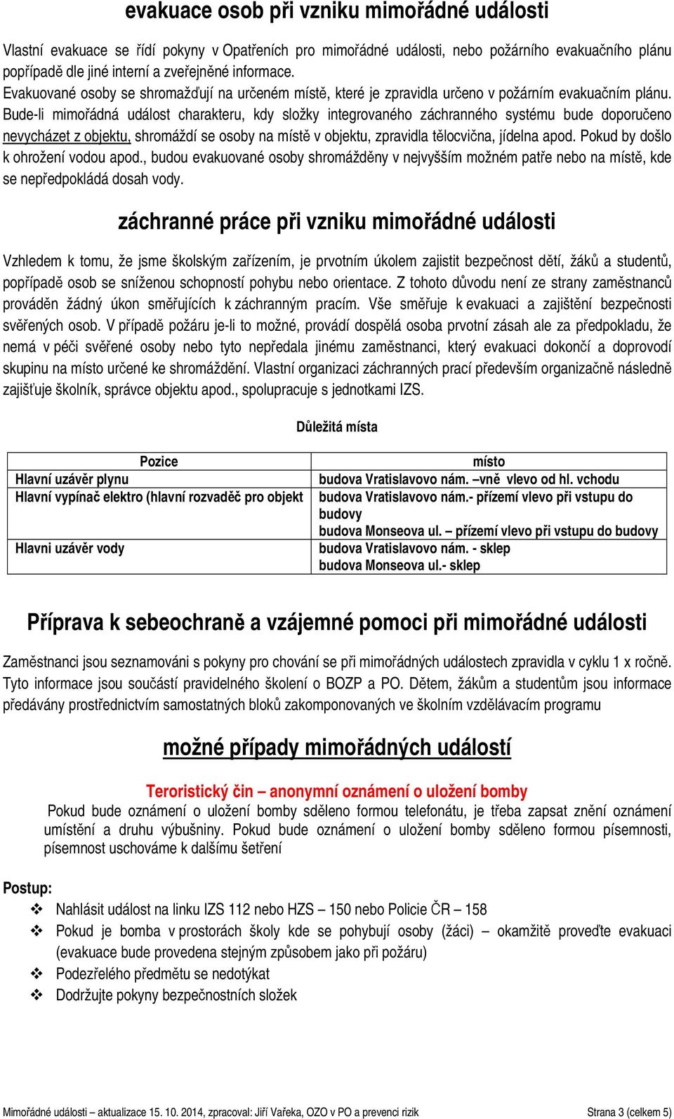 Bude-li mimřádná událst charakteru, kdy slžky integrvanéh záchrannéh systému bude dpručen nevycházet z bjektu, shrmáždí se sby na místě v bjektu, zpravidla tělcvična, jídelna apd.