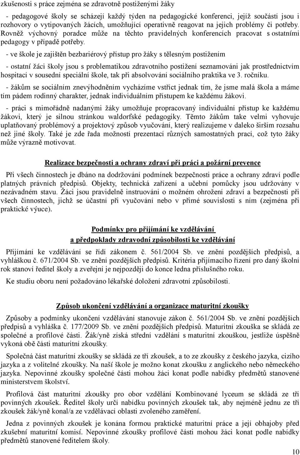 - ve škole je zajištěn bezbariérový přístup pro žáky s tělesným postižením - ostatní žáci školy jsou s problematikou zdravotního postižení seznamováni jak prostřednictvím hospitací v sousední