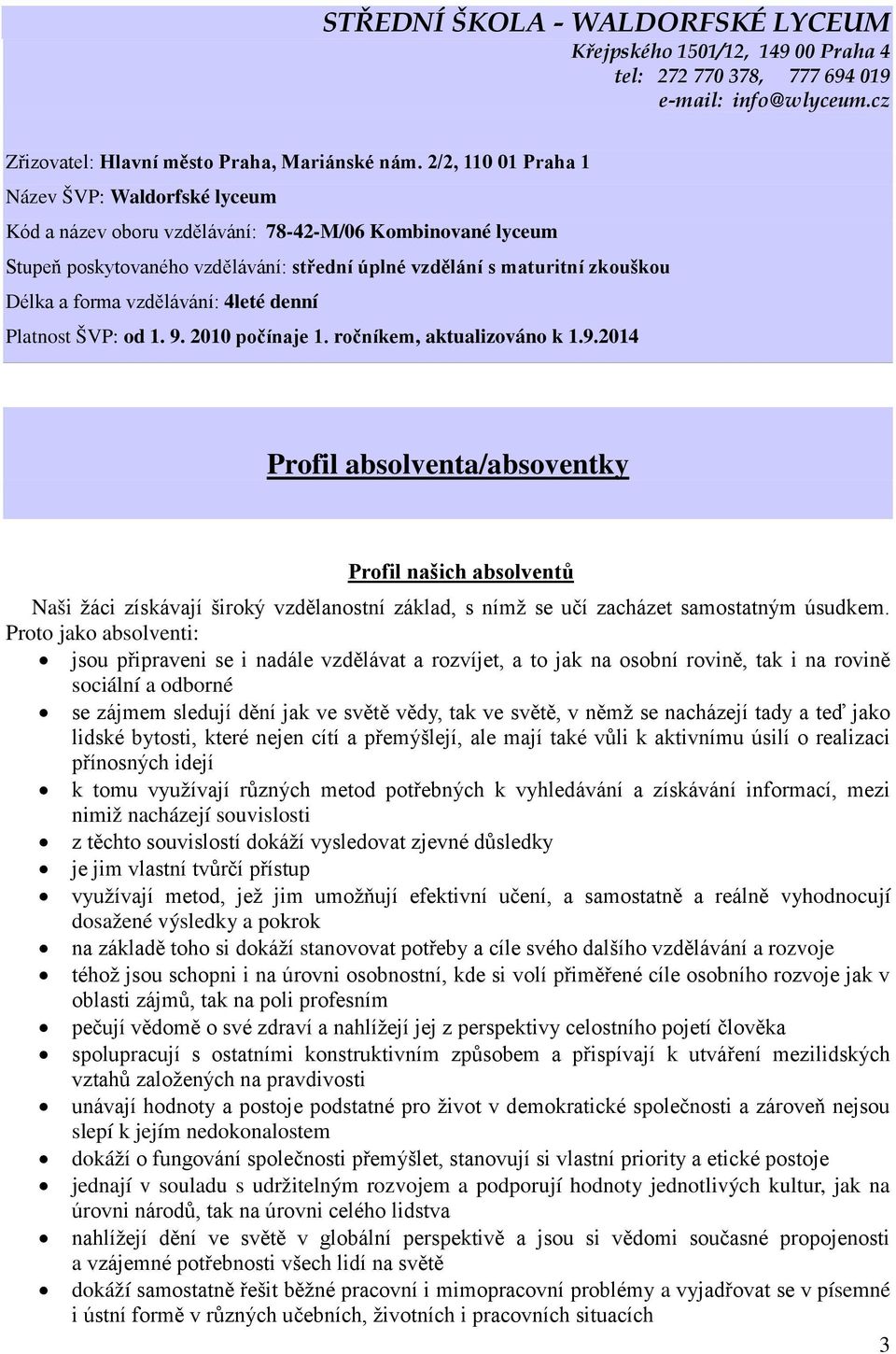 vzdělávání: 4leté denní Platnost ŠVP: od 1. 9. 2010 počínaje 1. ročníkem, aktualizováno k 1.9.2014 Profil absolventa/absoventky Profil našich absolventů Naši žáci získávají široký vzdělanostní základ, s nímž se učí zacházet samostatným úsudkem.